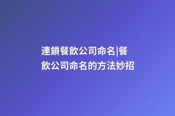 連鎖餐飲公司命名|餐飲公司命名的方法妙招-第1張-公司起名-玄機派